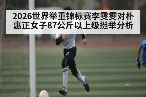 2026世界举重锦标赛李雯雯对朴惠正女子87公斤以上级挺举分析
