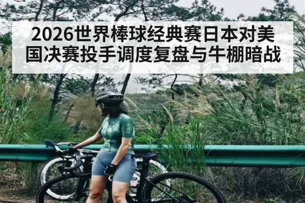 2026世界棒球经典赛日本对美国决赛投手调度复盘与牛棚暗战